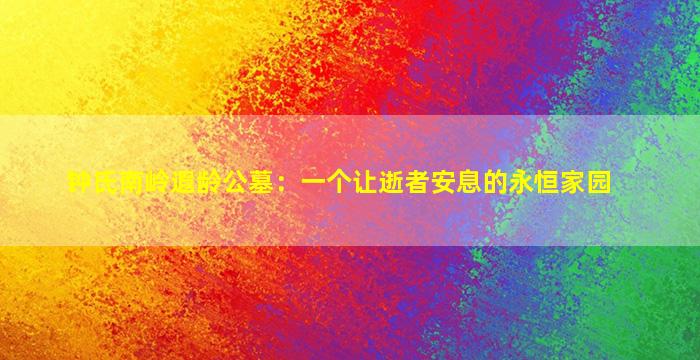 钟氏南岭遐龄公墓：一个让逝者安息的永恒家园