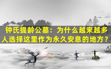 钟氏提龄公墓：为什么越来越多人选择这里作为永久安息的地方？