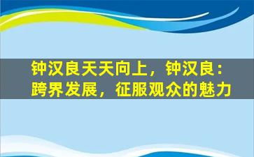 钟汉良天天向上，钟汉良：跨界发展，征服观众的魅力