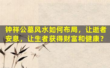 钟祥公墓风水如何布局，让逝者安息，让生者获得财富和健康？