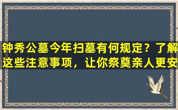 钟秀公墓今年扫墓有何规定？了解这些注意事项，让你祭奠亲人更安心