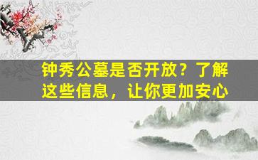 钟秀公墓是否开放？了解这些信息，让你更加安心