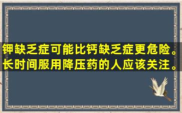 钾缺乏症可能比钙缺乏症更危险。长时间服用降压药的人应该关注。不要忽略5个症状。