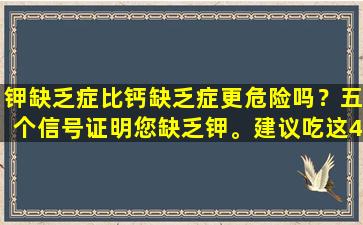 钾缺乏症比钙缺乏症更危险吗？五个信号证明您缺乏钾。建议吃这4种食物来缓解它。