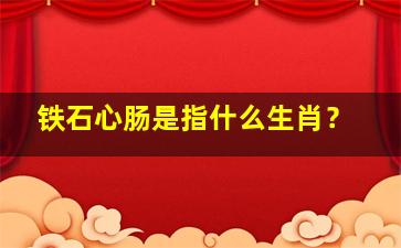 铁石心肠是指什么生肖？