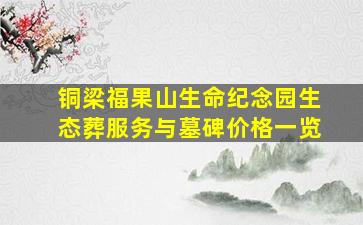 铜梁福果山生命纪念园生态葬服务与墓碑价格一览