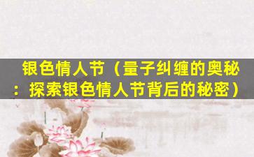 银色情人节（量子纠缠的奥秘：探索银色情人节背后的秘密）
