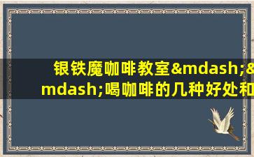 银铁魔咖啡教室——喝咖啡的几种好处和影响