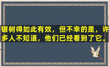 锯树得如此有效，但不幸的是，许多人不知道，他们已经看到了它。