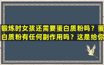 锻炼时女孩还需要蛋白质粉吗？蛋白质粉有任何副作用吗？这是给你的答案