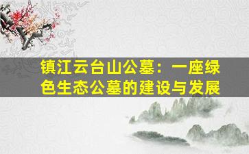 镇江云台山公墓：一座绿色生态公墓的建设与发展