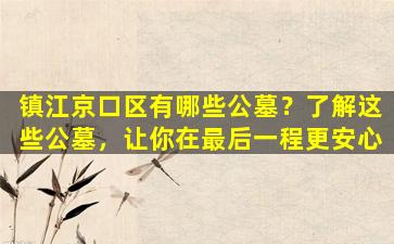 镇江京口区有哪些公墓？了解这些公墓，让你在最后一程更安心