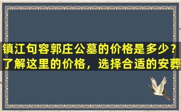 镇江句容郭庄公墓的价格是多少？了解这里的价格，选择合适的安葬方式！