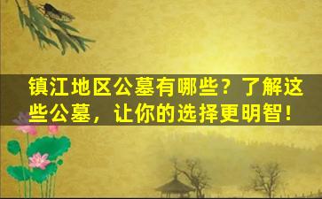 镇江地区公墓有哪些？了解这些公墓，让你的选择更明智！