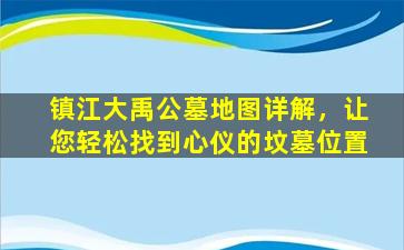 镇江大禹公墓地图详解，让您轻松找到心仪的坟墓位置