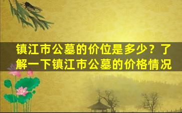 镇江市公墓的价位是多少？了解一下镇江市公墓的价格情况