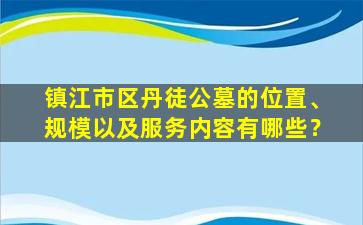 镇江市区丹徒公墓的位置、规模以及服务内容有哪些？