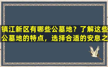 镇江新区有哪些公墓地？了解这些公墓地的特点，选择合适的安息之所