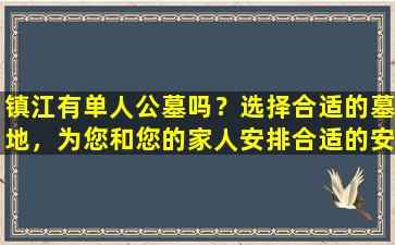 镇江有单人公墓吗？选择合适的墓地，为您和您的家人安排合适的安息之地