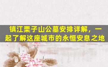 镇江栗子山公墓安排详解，一起了解这座城市的永恒安息之地