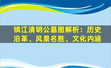镇江清明公墓图解析：历史沿革、风景名胜、文化内涵