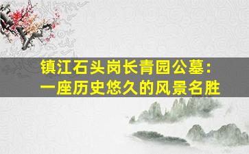 镇江石头岗长青园公墓：一座历史悠久的风景名胜