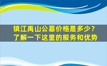 镇江禹山公墓价格是多少？了解一下这里的服务和优势