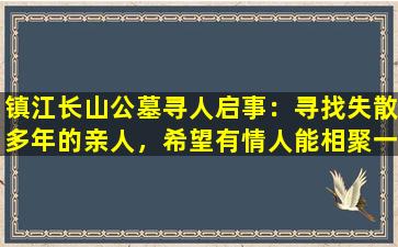 镇江长山公墓寻人启事：寻找失散多年的亲人，希望有情人能相聚一堂
