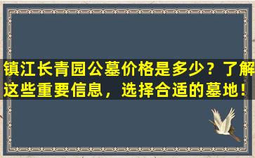 镇江长青园公墓价格是多少？了解这些重要信息，选择合适的墓地！