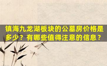 镇海九龙湖板块的公墓房价格是多少？有哪些值得注意的信息？