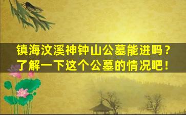 镇海汶溪神钟山公墓能进吗？了解一下这个公墓的情况吧！