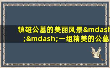 镇雄公墓的美丽风景——一组精美的公墓图片展示