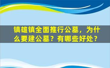 镇雄镇全面推行公墓，为什么要建公墓？有哪些好处？