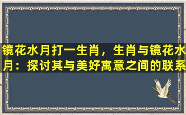 镜花水月打一生肖，生肖与镜花水月：探讨其与美好寓意之间的联系