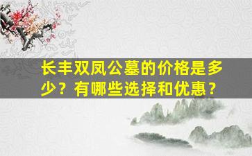 长丰双凤公墓的价格是多少？有哪些选择和优惠？