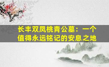 长丰双凤桃青公墓：一个值得永远铭记的安息之地