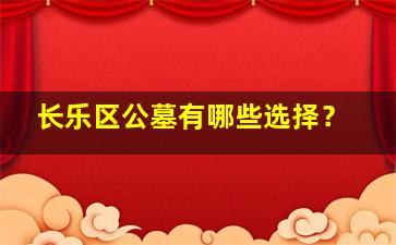 长乐区公墓有哪些选择？