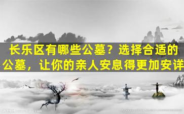 长乐区有哪些公墓？选择合适的公墓，让你的亲人安息得更加安详