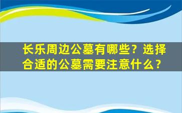 长乐周边公墓有哪些？选择合适的公墓需要注意什么？