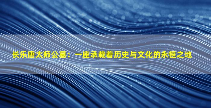 长乐唐太师公墓：一座承载着历史与文化的永恒之地