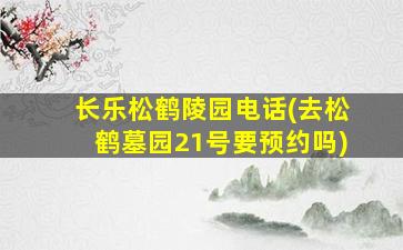 长乐松鹤陵园电话(去松鹤墓园21号要预约吗)