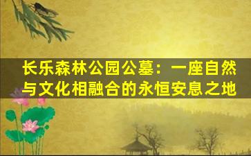 长乐森林公园公墓：一座自然与文化相融合的永恒安息之地
