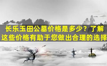 长乐玉田公墓价格是多少？了解这些价格有助于您做出合理的选择
