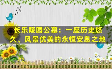 长乐陵园公墓：一座历史悠久、风景优美的永恒安息之地