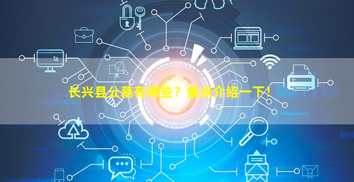 长兴县公墓有哪些？重点介绍一下！