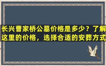 长兴曹家桥公墓价格是多少？了解这里的价格，选择合适的安葬方式