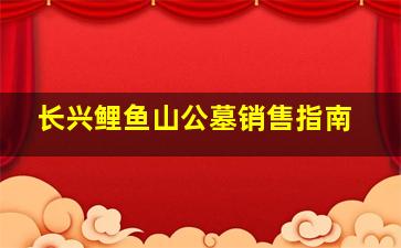 长兴鲤鱼山公墓销售指南