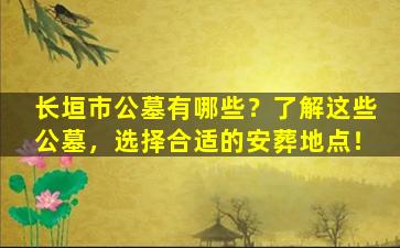 长垣市公墓有哪些？了解这些公墓，选择合适的安葬地点！