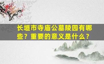 长垣市寺庙公墓陵园有哪些？重要的意义是什么？