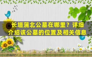 长垣蒲北公墓在哪里？详细介绍该公墓的位置及相关信息